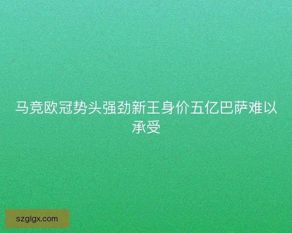 马竞欧冠势头强劲新王身价五亿巴萨难以承受